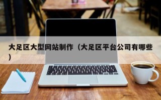 邹平大足区大型网站制作（大足区平台公司有哪些）