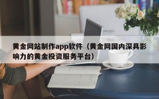 邹平黄金网站制作app软件（黄金网国内深具影响力的黄金投资服务平台）