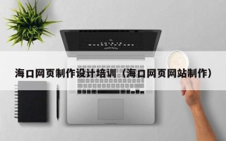 邹平海口网页制作设计培训（海口网页网站制作）