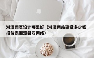 邹平湘潭网页设计哪里好（湘潭网站建设多少钱 报价表湘潭磐石网络）