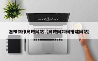邹平怎样制作局域网站（局域网如何搭建网站）