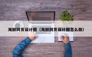 邹平海鲜网页设计图（海鲜网页设计图怎么做）