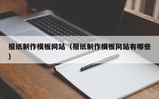 邹平报纸制作模板网站（报纸制作模板网站有哪些）