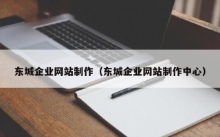 邹平东城企业网站制作（东城企业网站制作中心）
