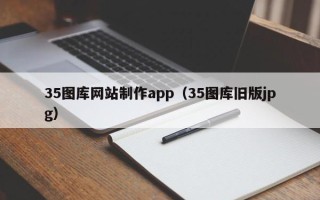 邹平35图库网站制作app（35图库旧版jpg）