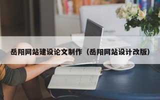 邹平岳阳网站建设论文制作（岳阳网站设计改版）
