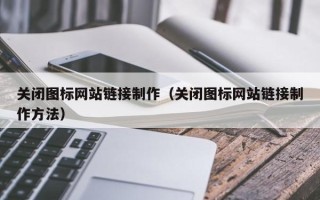 邹平关闭图标网站链接制作（关闭图标网站链接制作方法）