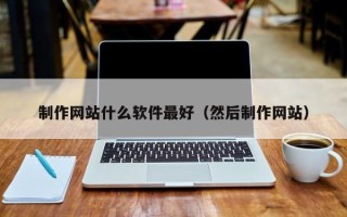 邹平制作网站什么软件最好（然后制作网站）