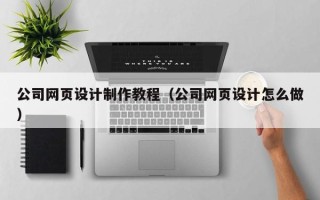 邹平公司网页设计制作教程（公司网页设计怎么做）