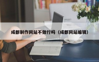 邹平成都制作网站不做行吗（成都网站编辑）