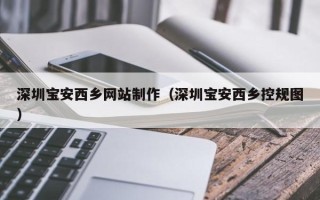 邹平深圳宝安西乡网站制作（深圳宝安西乡控规图）